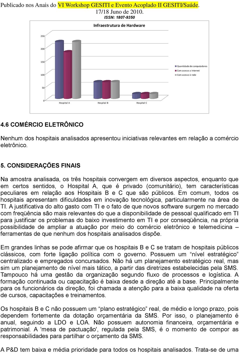 CONSIDERAÇÕES FINAIS Na amostra analisada, os três hospitais convergem em diversos aspectos, enquanto que em certos sentidos, o Hospital A, que é privado (comunitário), tem características peculiares