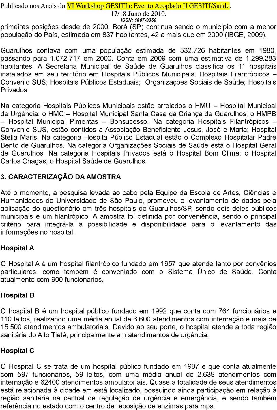 A Secretaria Municipal de Saúde de Guarulhos classifica os 11 hospitais instalados em seu território em Hospitais Públicos Municipais; Hospitais Filantrópicos Convenio SUS; Hospitais Públicos