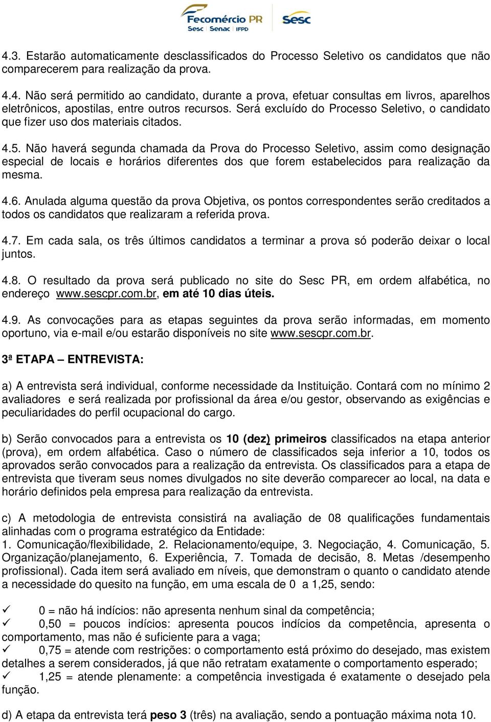 Não haverá segunda chamada da Prova do Processo Seletivo, assim como designação especial de locais e horários diferentes dos que forem estabelecidos para realização da mesma. 4.6.