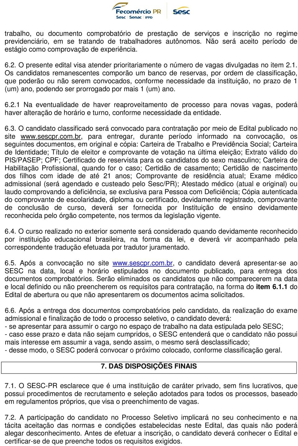 Os candidatos remanescentes comporão um banco de reservas, por ordem de classificação, que poderão ou não serem convocados, conforme necessidade da instituição, no prazo de 1 (um) ano, podendo ser