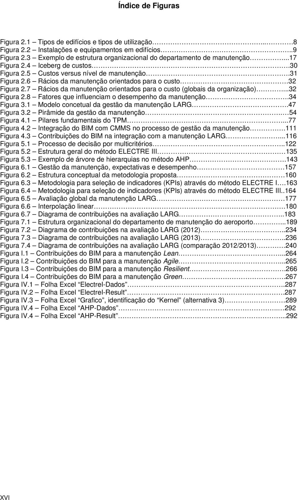 6 Rácios da manutenção orientados para o custo 32 Figura 2.7 Rácios da manutenção orientados para o custo (globais da organização)...32 Figura 2.8 Fatores que influenciam o desempenho da manutenção.