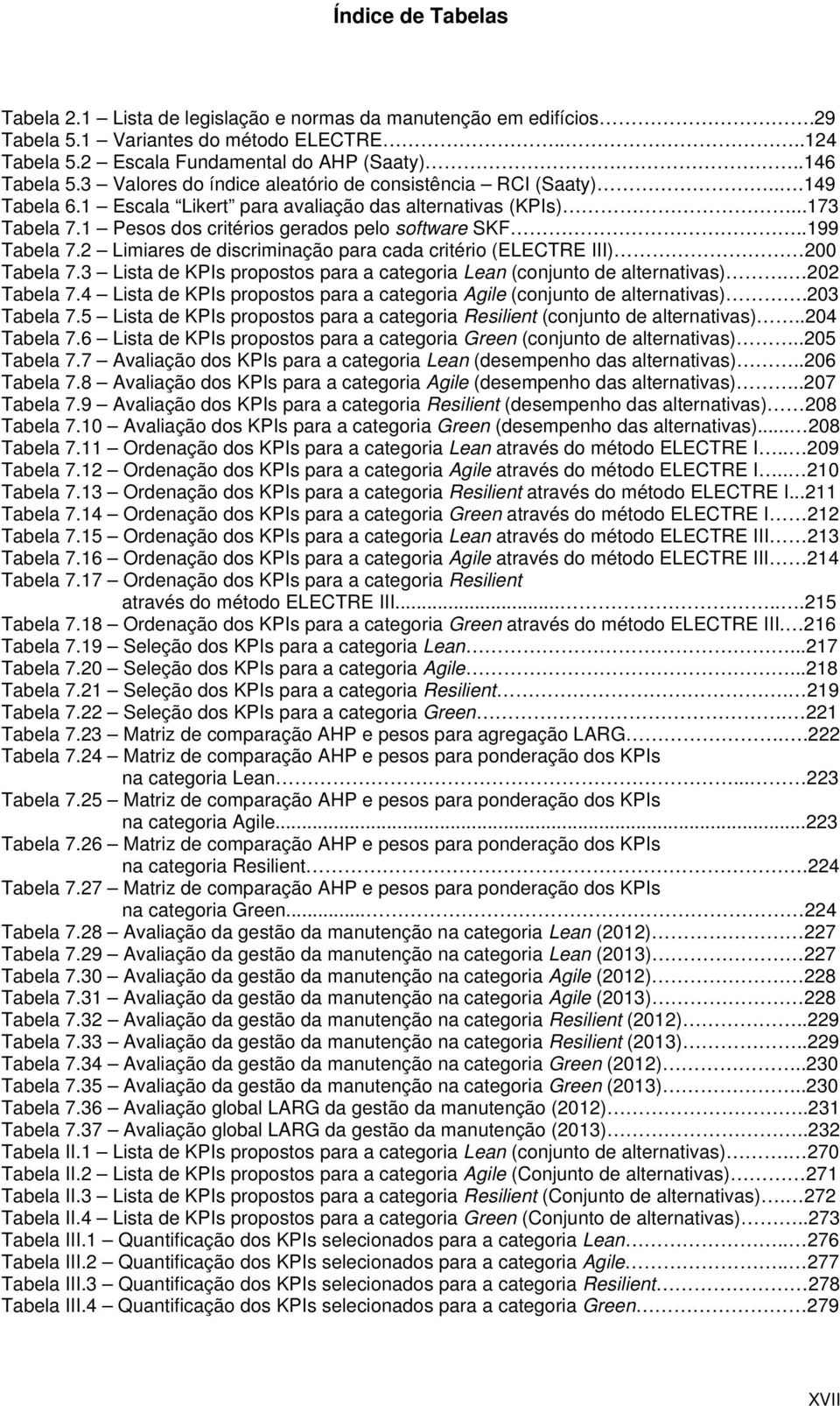 .199 Tabela 7.2 Limiares de discriminação para cada critério (ELECTRE III) 200 Tabela 7.3 Lista de KPIs propostos para a categoria Lean (conjunto de alternativas). 202 Tabela 7.