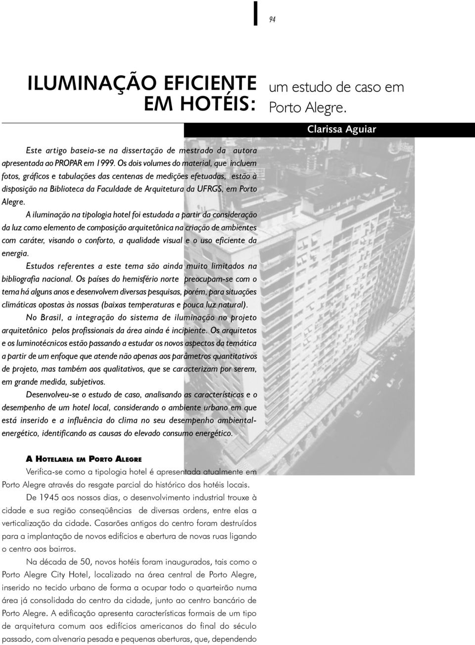 A iluminação na tipologia hotel foi estudada a partir da consideração da luz como elemento de composição arquitetônica na criação de ambientes com caráter, visando o conforto, a qualidade visual e o