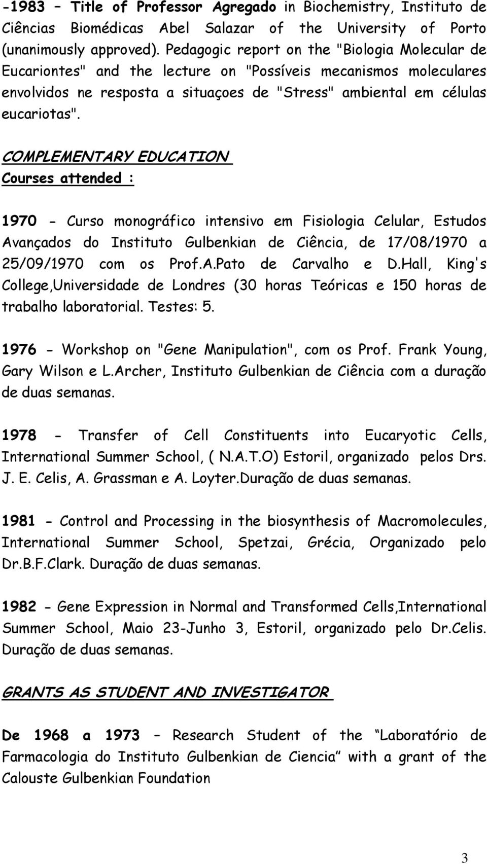 COMPLEMENTARY EDUCATION Courses attended : 1970 - Curso monográfico intensivo em Fisiologia Celular, Estudos Avançados do Instituto Gulbenkian de Ciência, de 17/08/1970 a 25/09/1970 com os Prof.A.Pato de Carvalho e D.