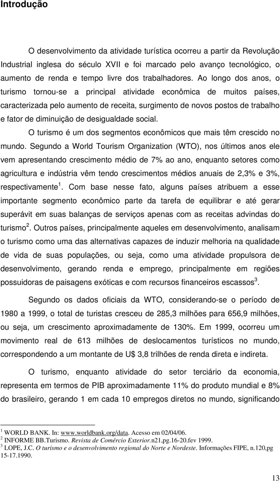 Ao longo dos anos, o turismo tornou-se a principal atividade econômica de muitos países, caracterizada pelo aumento de receita, surgimento de novos postos de trabalho e fator de diminuição de