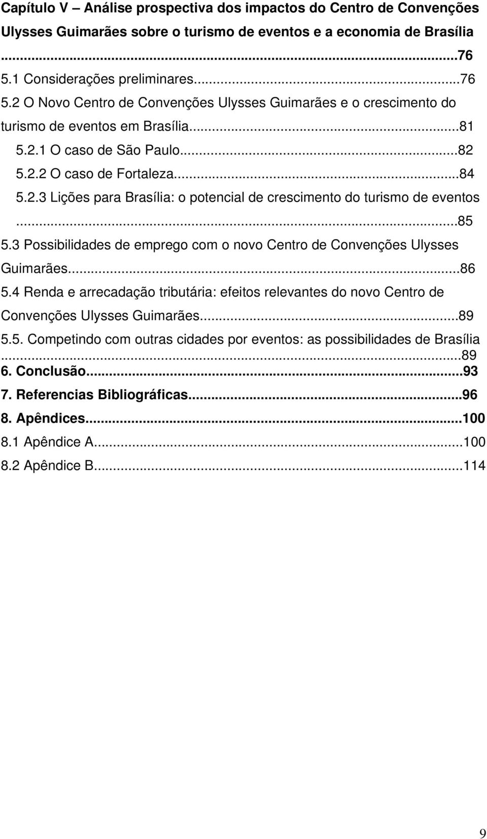 ..84 5.2.3 Lições para Brasília: o potencial de crescimento do turismo de eventos...85 5.3 Possibilidades de emprego com o novo Centro de Convenções Ulysses Guimarães...86 5.