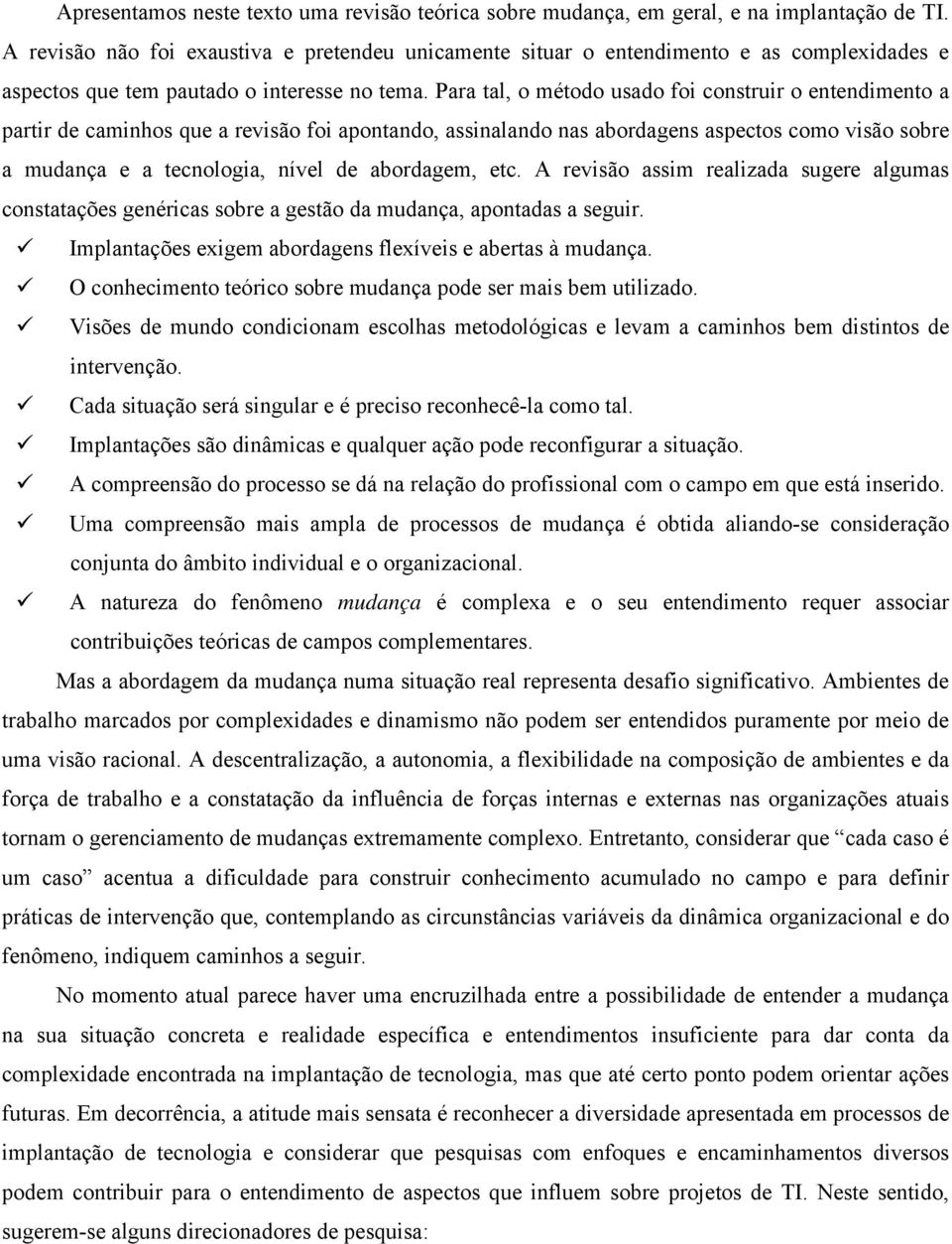 Para tal, o método usado foi construir o entendimento a partir de caminhos que a revisão foi apontando, assinalando nas abordagens aspectos como visão sobre a mudança e a tecnologia, nível de