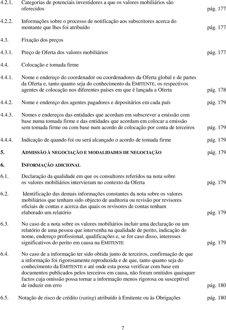 da Oferta e, tanto quanto seja do conhecimento da EMITENTE, os respectivos agentes de colocação nos diferentes países em que é lançada a Oferta pág. 178 4.4.2.