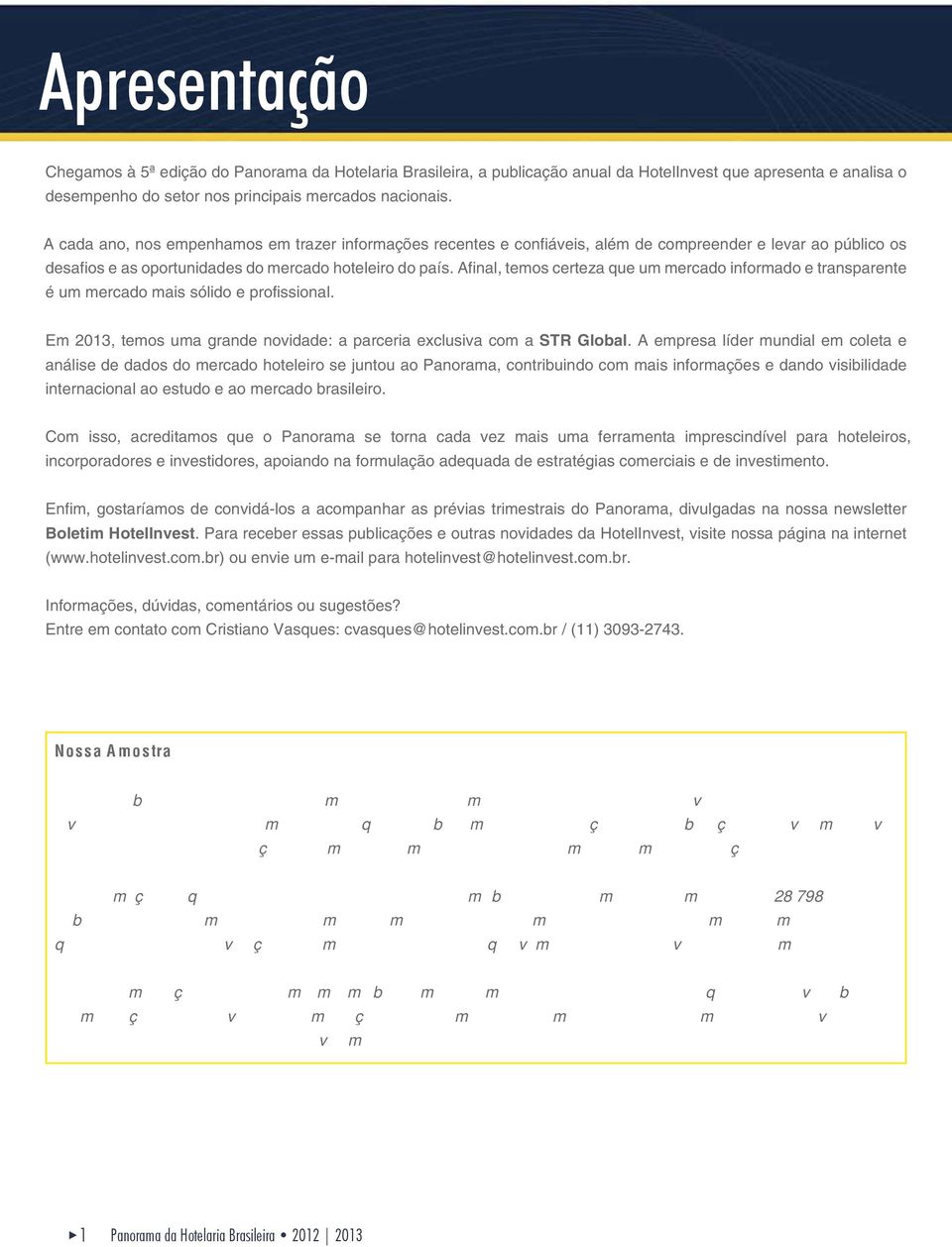 Afinal, temos certeza que um mercado informado e transparente é um mercado mais sólido e profissional. Em 2013, temos uma grande novidade: a parceria exclusiva com a STR Global.