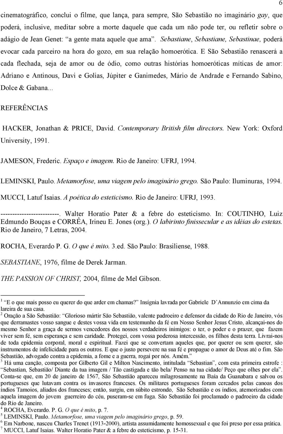 E São Sebastião renascerá a cada flechada, seja de amor ou de ódio, como outras histórias homoeróticas míticas de amor: Adriano e Antinous, Davi e Golias, Júpiter e Ganimedes, Mário de Andrade e