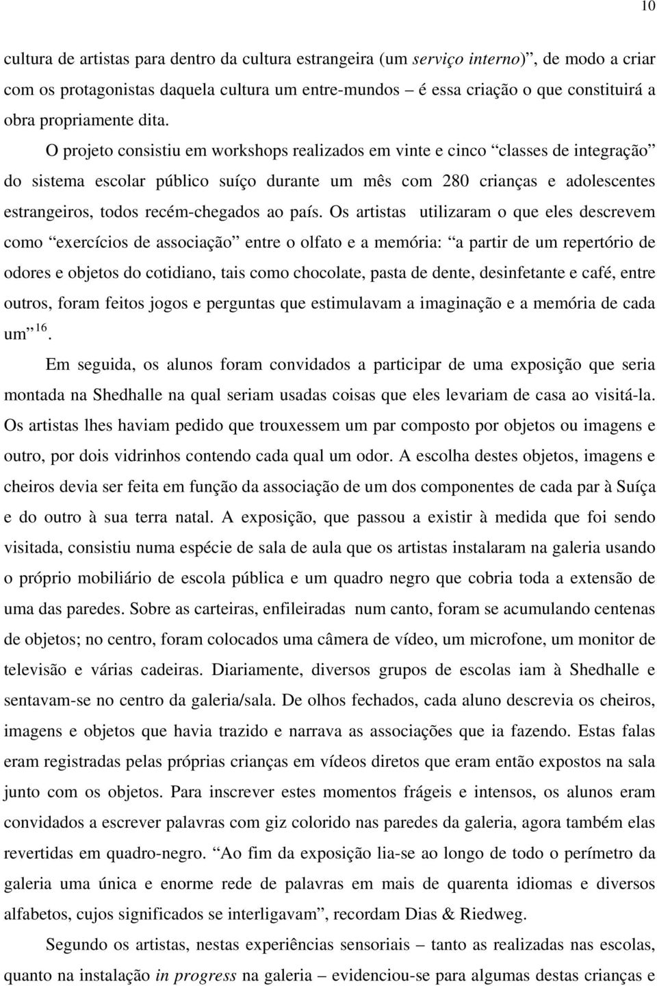 O projeto consistiu em workshops realizados em vinte e cinco classes de integração do sistema escolar público suíço durante um mês com 280 crianças e adolescentes estrangeiros, todos recém-chegados