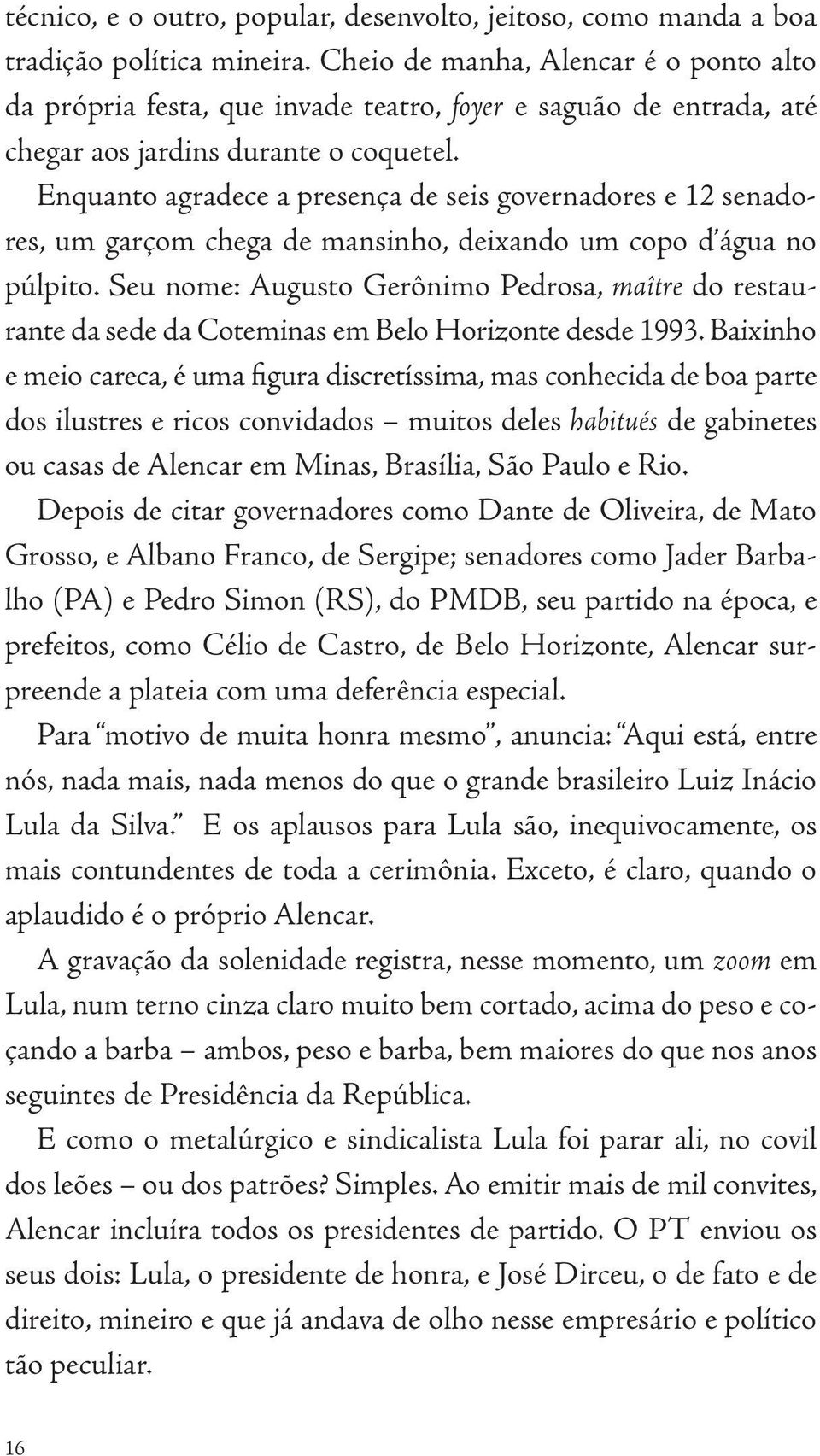 Enquanto agradece a presença de seis governadores e 12 senadores, um garçom chega de mansinho, deixando um copo d água no púlpito.