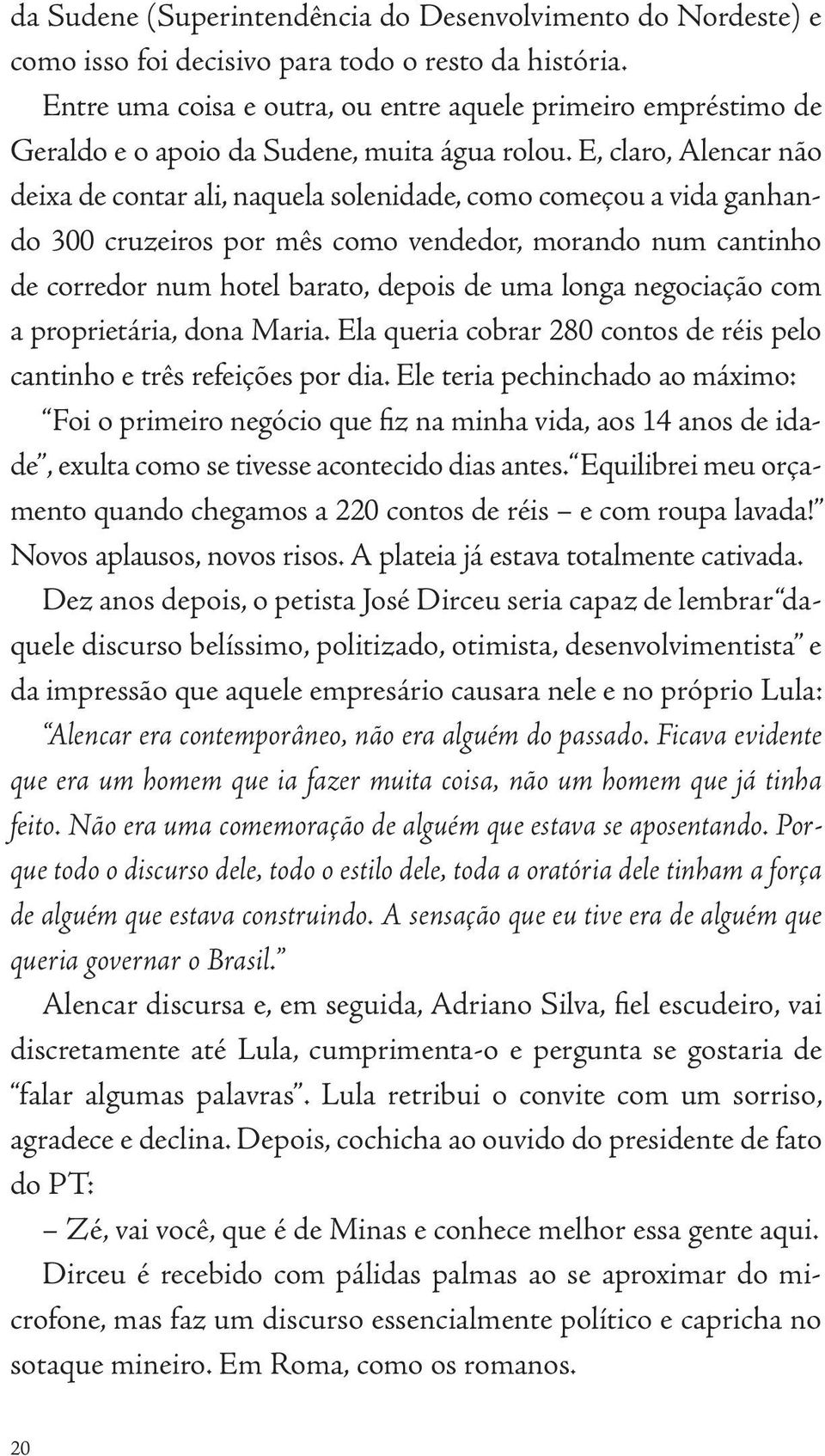 E, claro, Alencar não deixa de contar ali, naquela solenidade, como começou a vida ganhando 300 cruzeiros por mês como vendedor, morando num cantinho de corredor num hotel barato, depois de uma longa