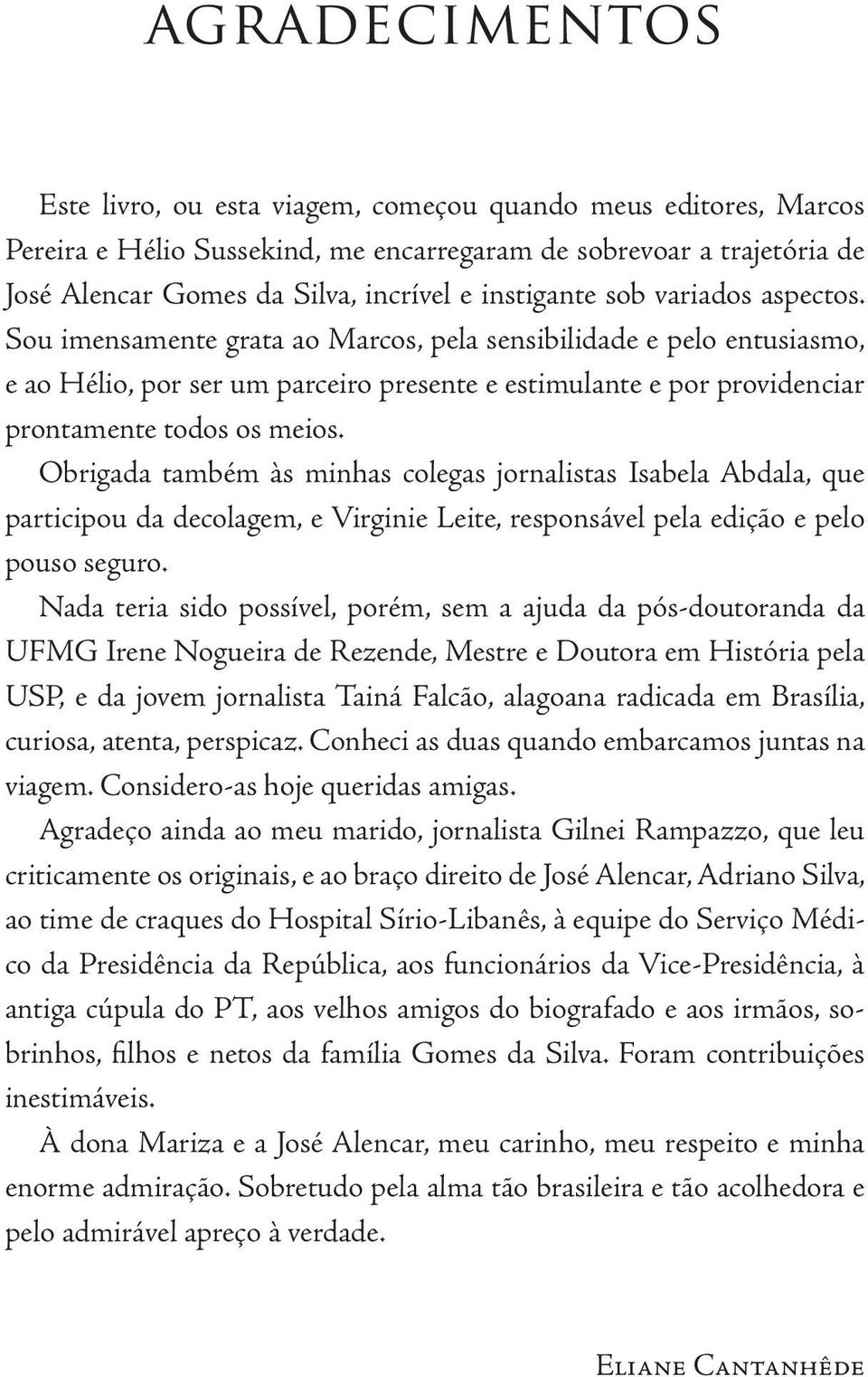 Sou imensamente grata ao Marcos, pela sensibilidade e pelo entusiasmo, e ao Hélio, por ser um parceiro presente e estimulante e por providenciar prontamente todos os meios.