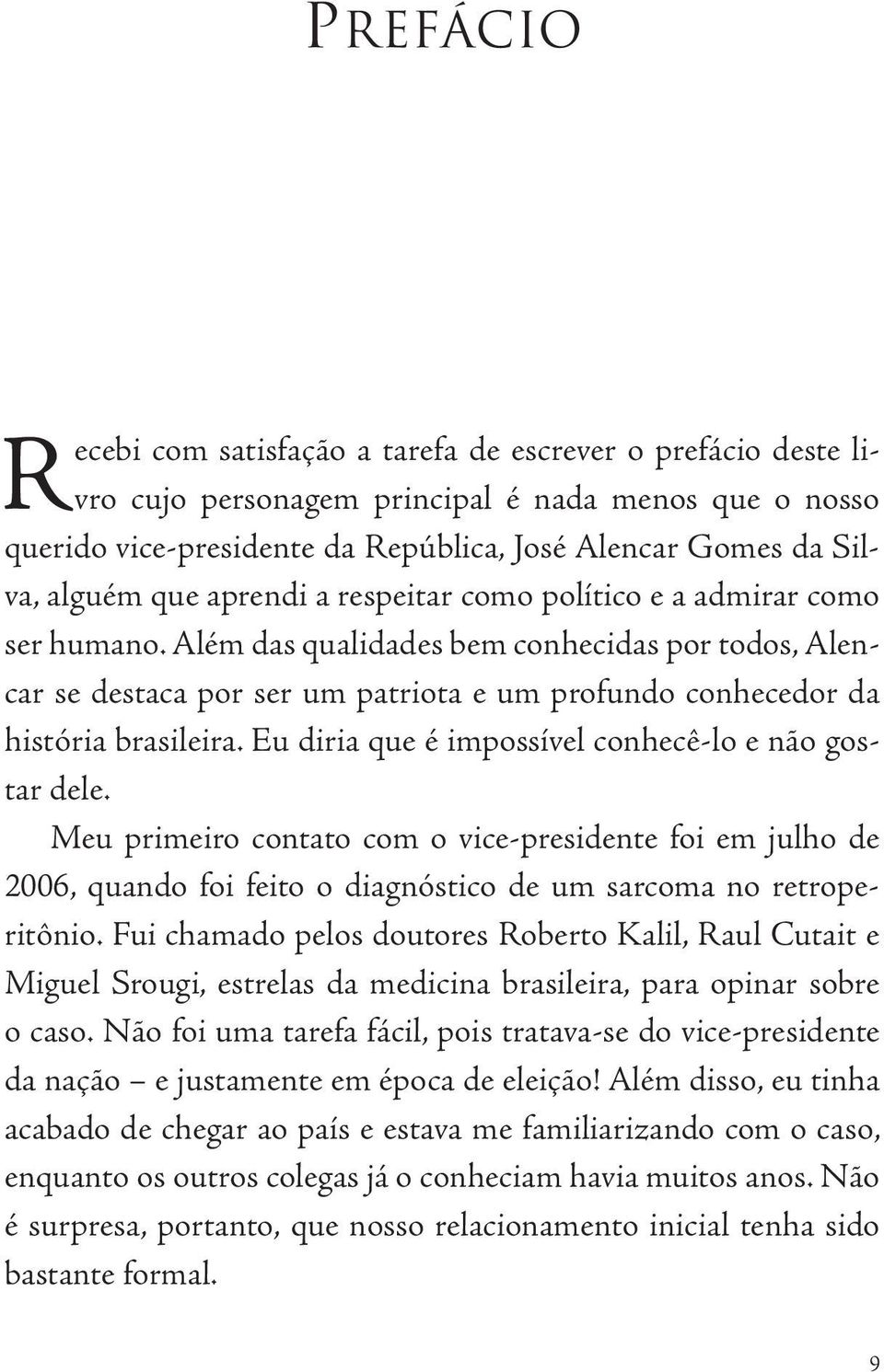 Eu diria que é impossível conhecê-lo e não gostar dele. Meu primeiro contato com o vice-presidente foi em julho de 2006, quando foi feito o diagnóstico de um sarcoma no retroperitônio.