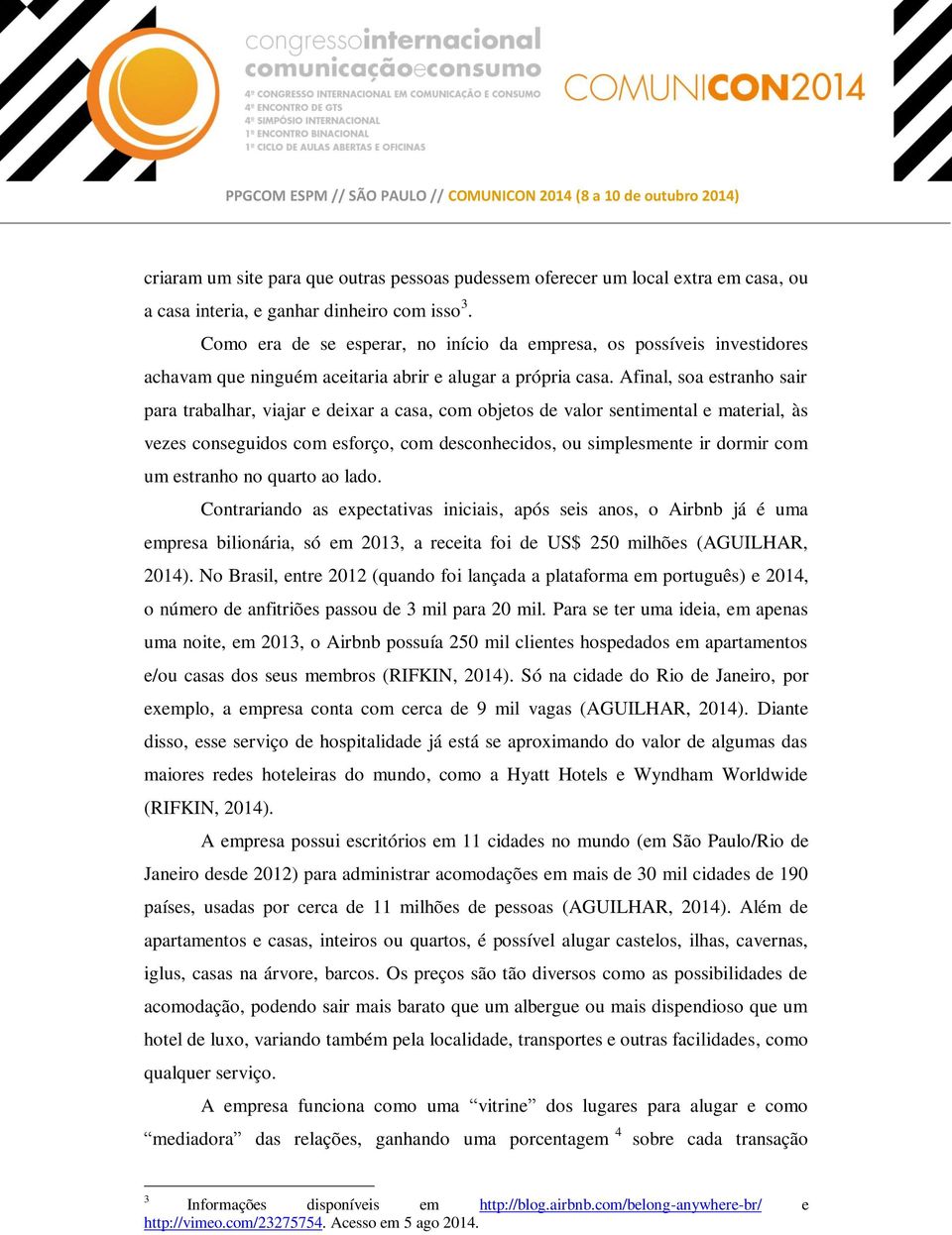 Afinal, soa estranho sair para trabalhar, viajar e deixar a casa, com objetos de valor sentimental e material, às vezes conseguidos com esforço, com desconhecidos, ou simplesmente ir dormir com um