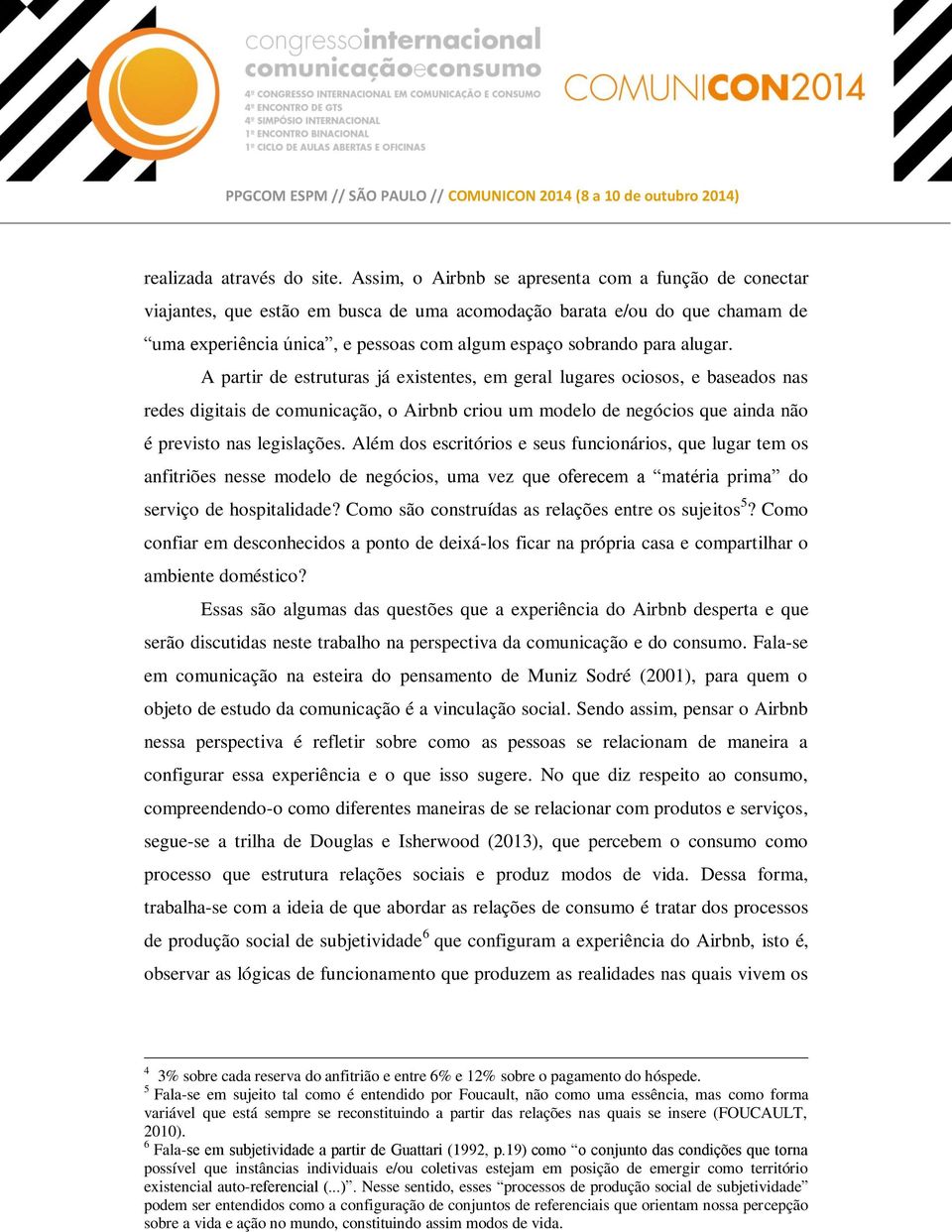 alugar. A partir de estruturas já existentes, em geral lugares ociosos, e baseados nas redes digitais de comunicação, o Airbnb criou um modelo de negócios que ainda não é previsto nas legislações.