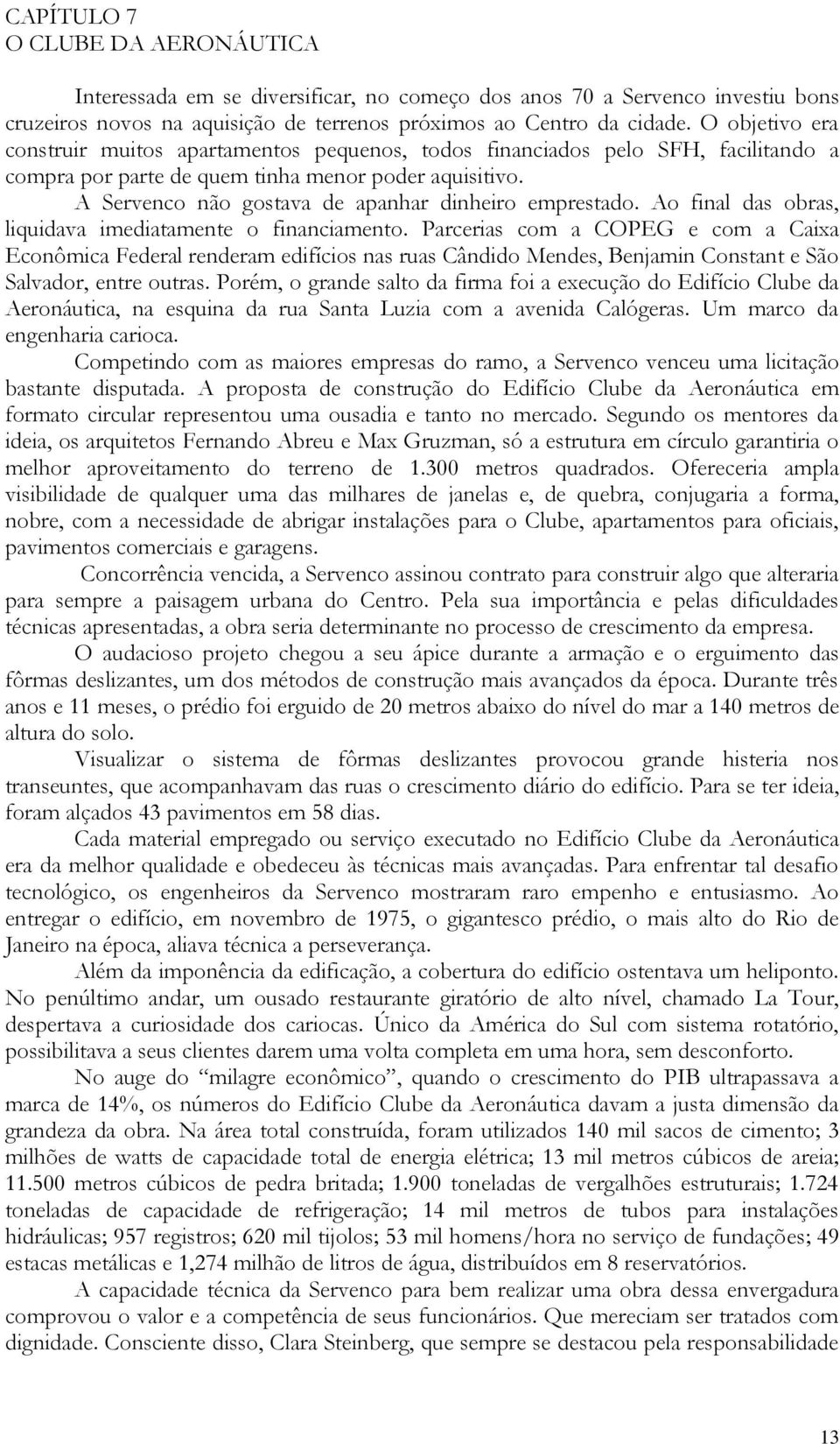 A Servenco não gostava de apanhar dinheiro emprestado. Ao final das obras, liquidava imediatamente o financiamento.