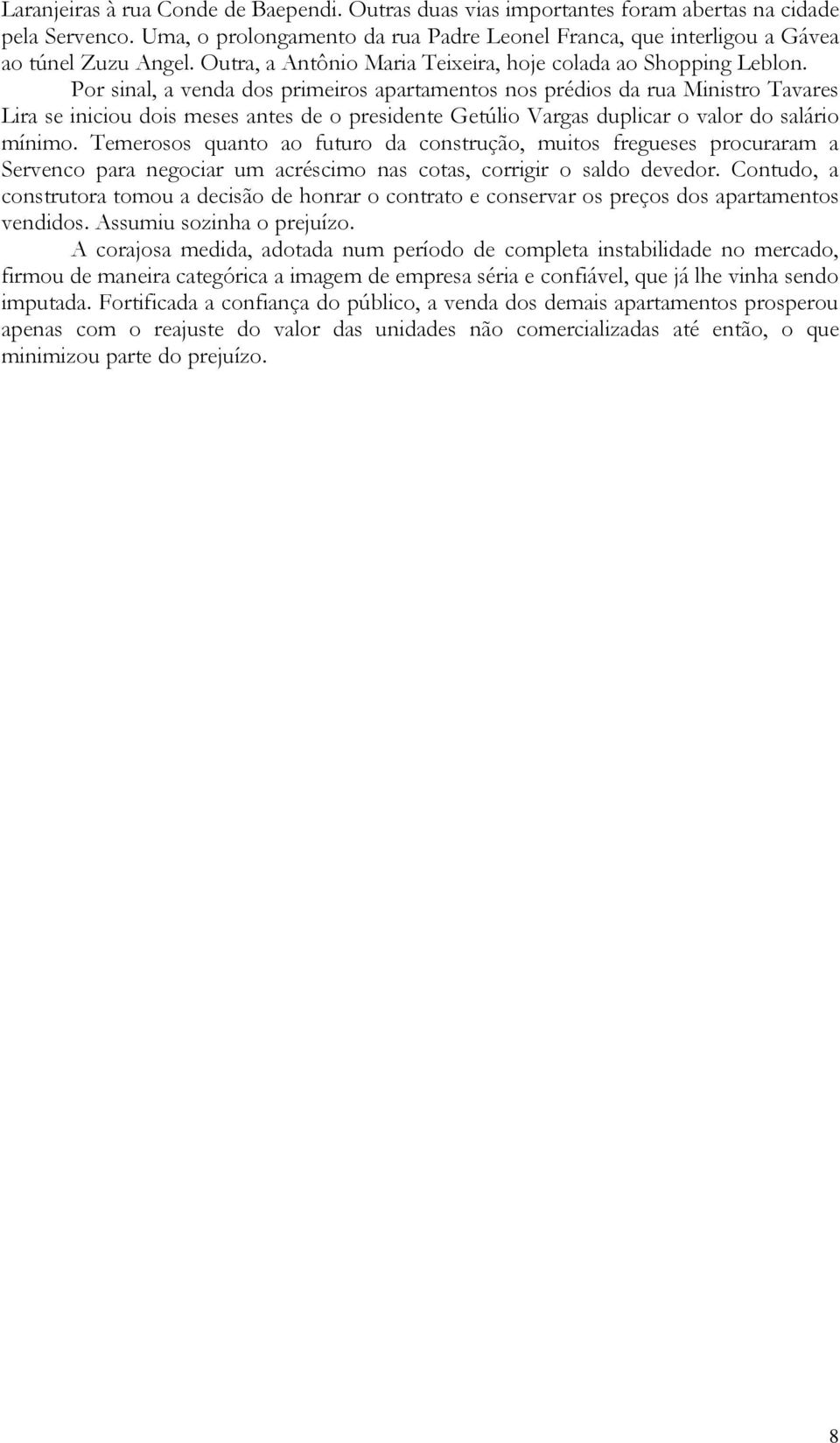 Por sinal, a venda dos primeiros apartamentos nos prédios da rua Ministro Tavares Lira se iniciou dois meses antes de o presidente Getúlio Vargas duplicar o valor do salário mínimo.