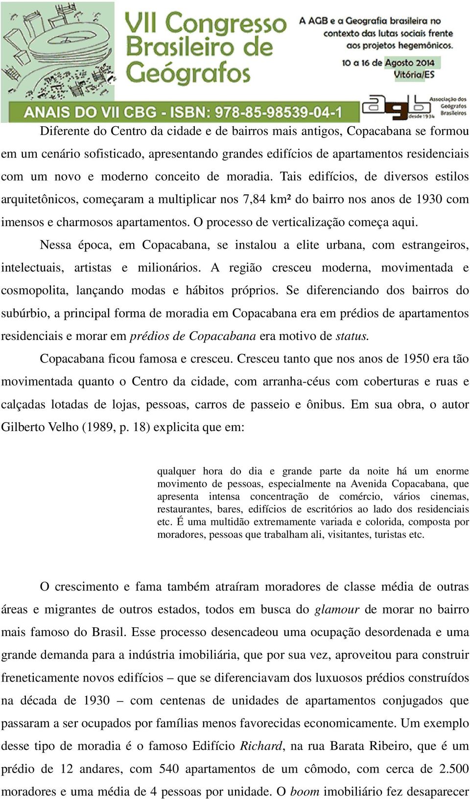 O processo de verticalização começa aqui. Nessa época, em Copacabana, se instalou a elite urbana, com estrangeiros, intelectuais, artistas e milionários.