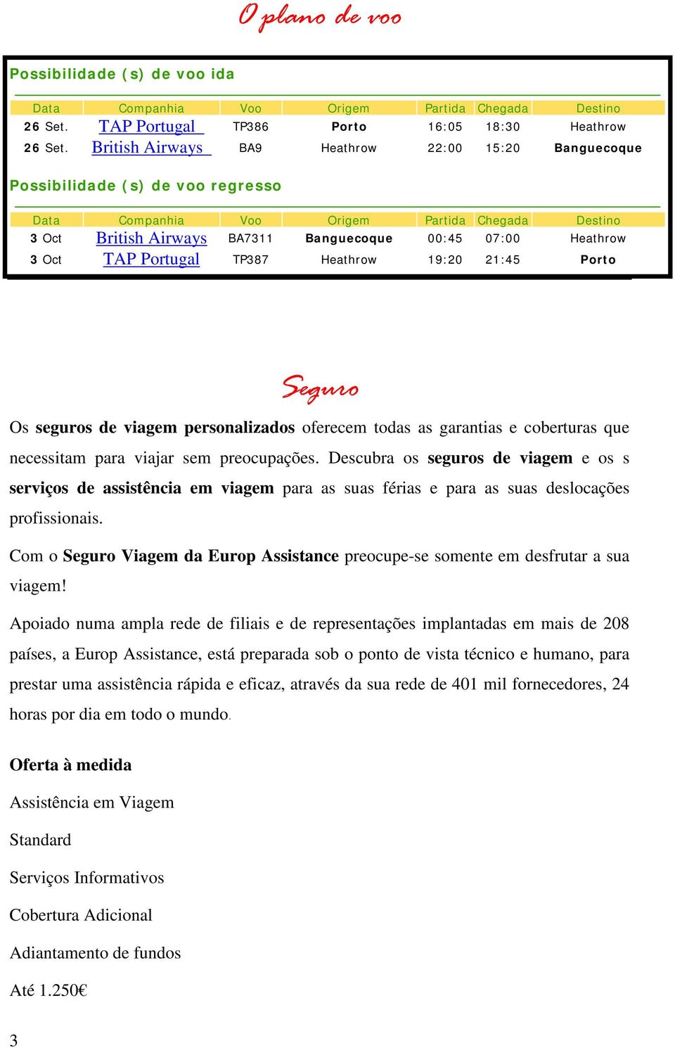 3 Oct TAP Portugal TP387 Heathrow 19:20 21:45 Porto Seguro Os seguros de viagem personalizados oferecem todas as garantias e coberturas que necessitam para viajar sem preocupações.