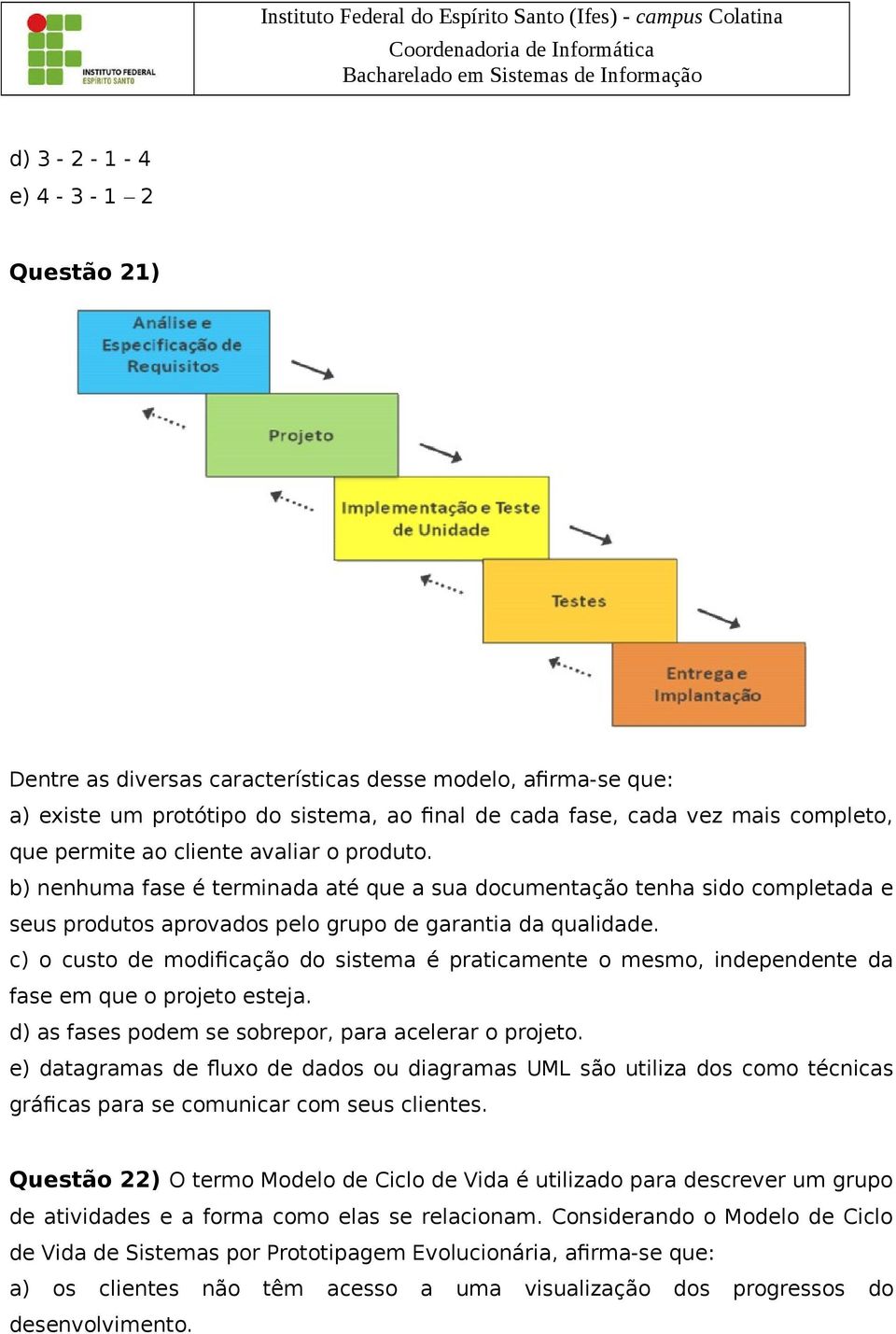 c) o custo de modificação do sistema é praticamente o mesmo, independente da fase em que o projeto esteja. d) as fases podem se sobrepor, para acelerar o projeto.