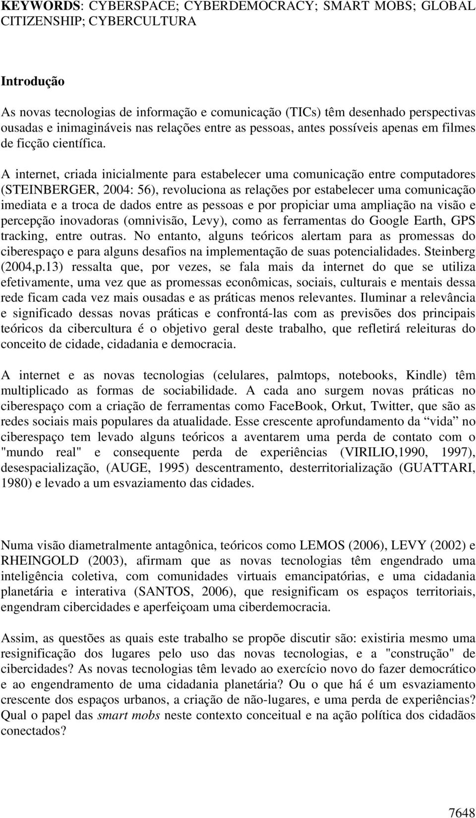 A internet, criada inicialmente para estabelecer uma comunicação entre computadores (STEINBERGER, 2004: 56), revoluciona as relações por estabelecer uma comunicação imediata e a troca de dados entre