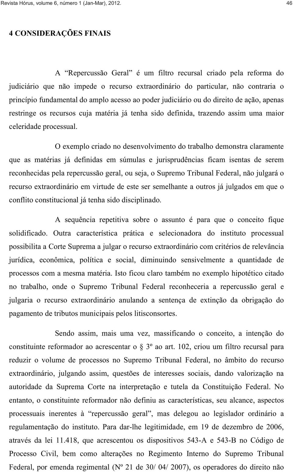 amplo acesso ao poder judiciário ou do direito de ação, apenas restringe os recursos cuja matéria já tenha sido definida, trazendo assim uma maior celeridade processual.