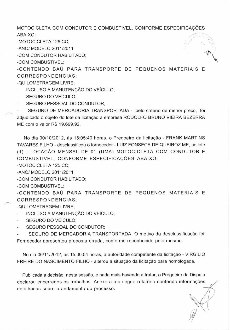 No dia 30/10/2012, às 15:05:40 horas, o Pregoeiro da licitação - FRANK MARTINS TAVARES FILHO - desclassificou o fornecedor - LUIZ FONSECA DE QUEIROZ ME, no lote (1) - LOCAÇÃO MENSAL DE 01 (UMA)