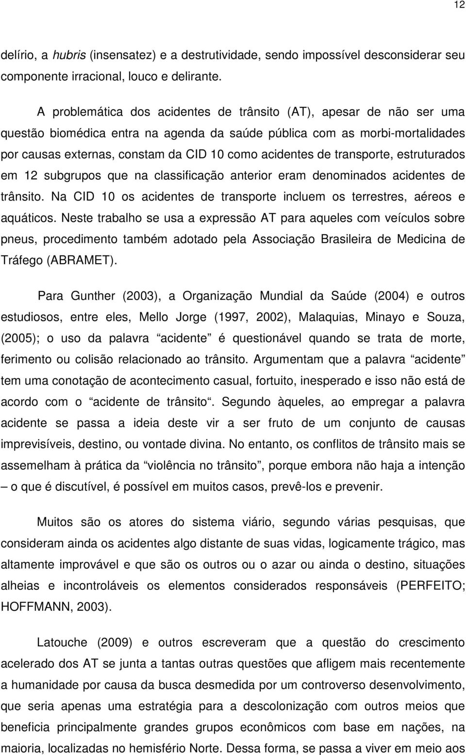 de transporte, estruturados em 12 subgrupos que na classificação anterior eram denominados acidentes de trânsito. Na CID 10 os acidentes de transporte incluem os terrestres, aéreos e aquáticos.