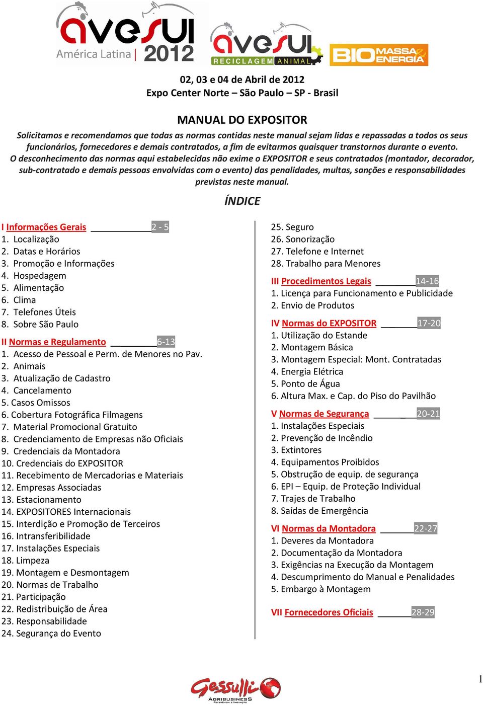 O desconhecimento das normas aqui estabelecidas não exime o EXPOSITOR e seus contratados (montador, decorador, sub-contratado e demais pessoas envolvidas com o evento) das penalidades, multas,