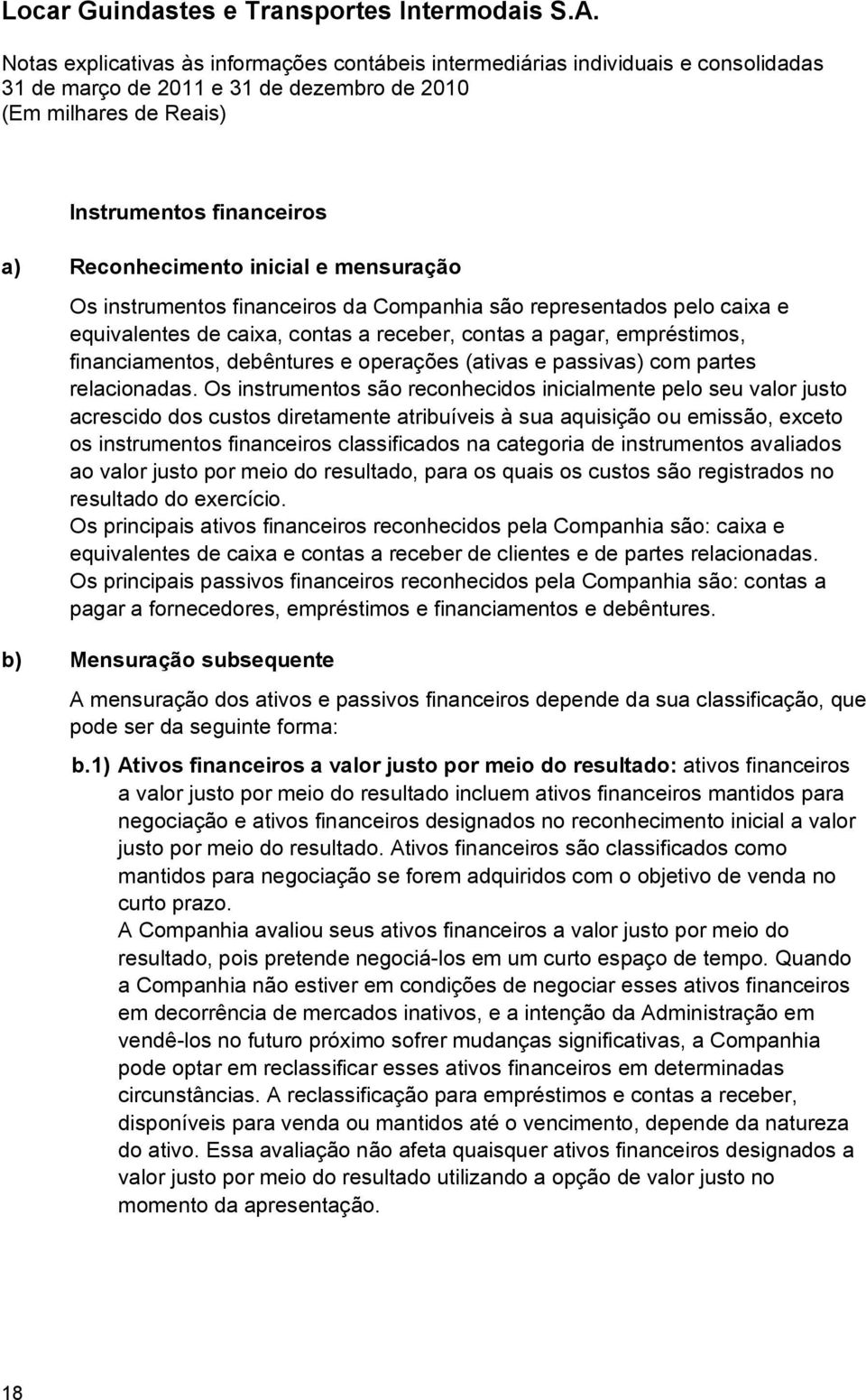 Os instrumentos são reconhecidos inicialmente pelo seu valor justo acrescido dos custos diretamente atribuíveis à sua aquisição ou emissão, exceto os instrumentos financeiros classificados na