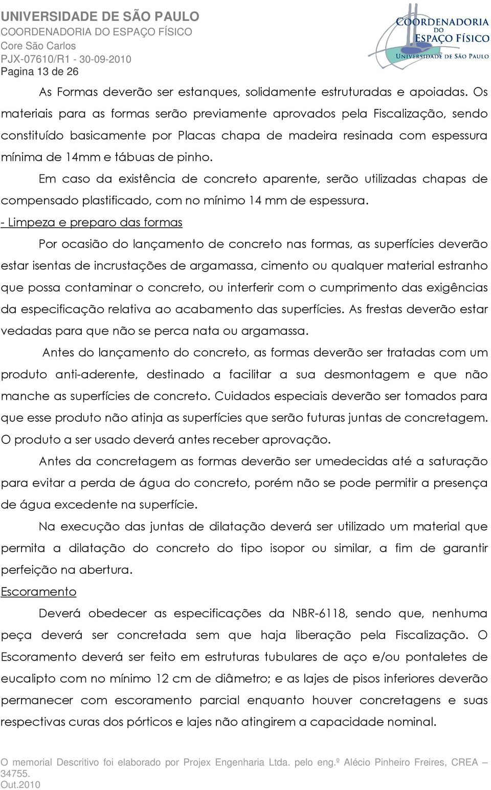 Em caso da existência de concreto aparente, serão utilizadas chapas de compensado plastificado, com no mínimo 14 mm de espessura.