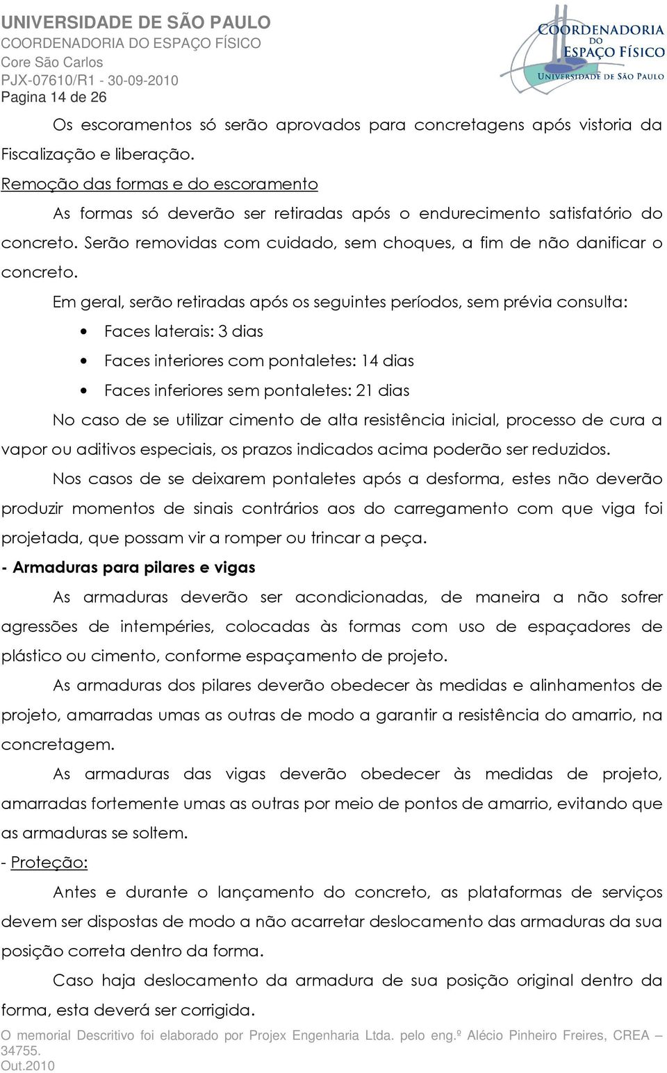 Em geral, serão retiradas após os seguintes períodos, sem prévia consulta: Faces laterais: 3 dias Faces interiores com pontaletes: 14 dias Faces inferiores sem pontaletes: 21 dias No caso de se