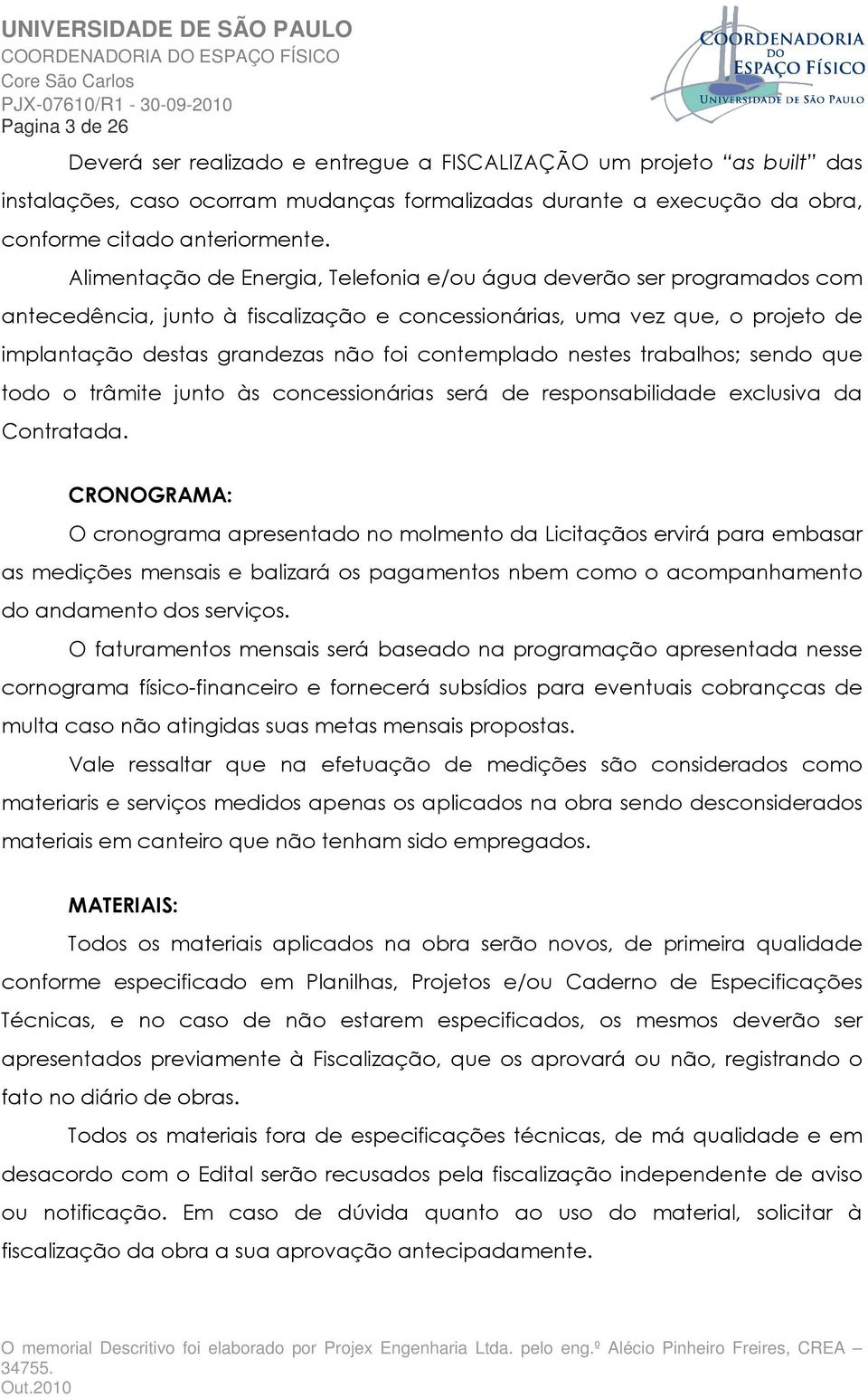 contemplado nestes trabalhos; sendo que todo o trâmite junto às concessionárias será de responsabilidade exclusiva da Contratada.