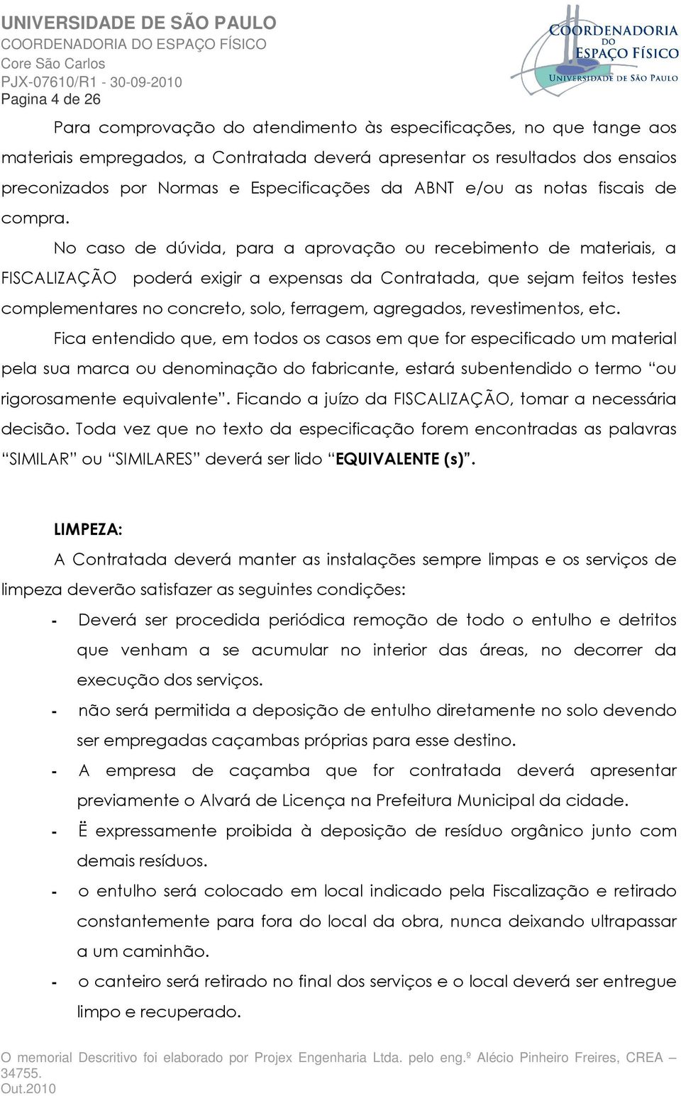 No caso de dúvida, para a aprovação ou recebimento de materiais, a FISCALIZAÇÃO poderá exigir a expensas da Contratada, que sejam feitos testes complementares no concreto, solo, ferragem, agregados,