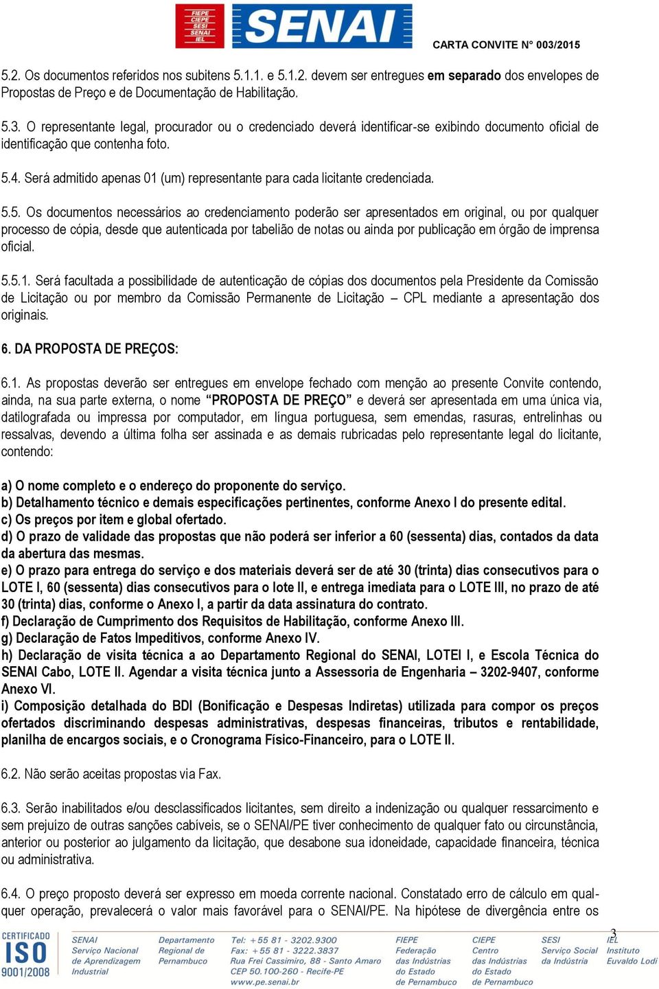 Será admitido apenas 01 (um) representante para cada licitante credenciada. 5.