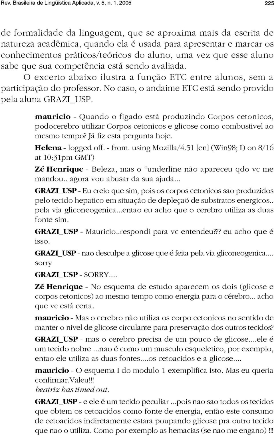 esse aluno sabe que sua competência está sendo avaliada. O excerto abaixo ilustra a função ETC entre alunos, sem a participação do professor.