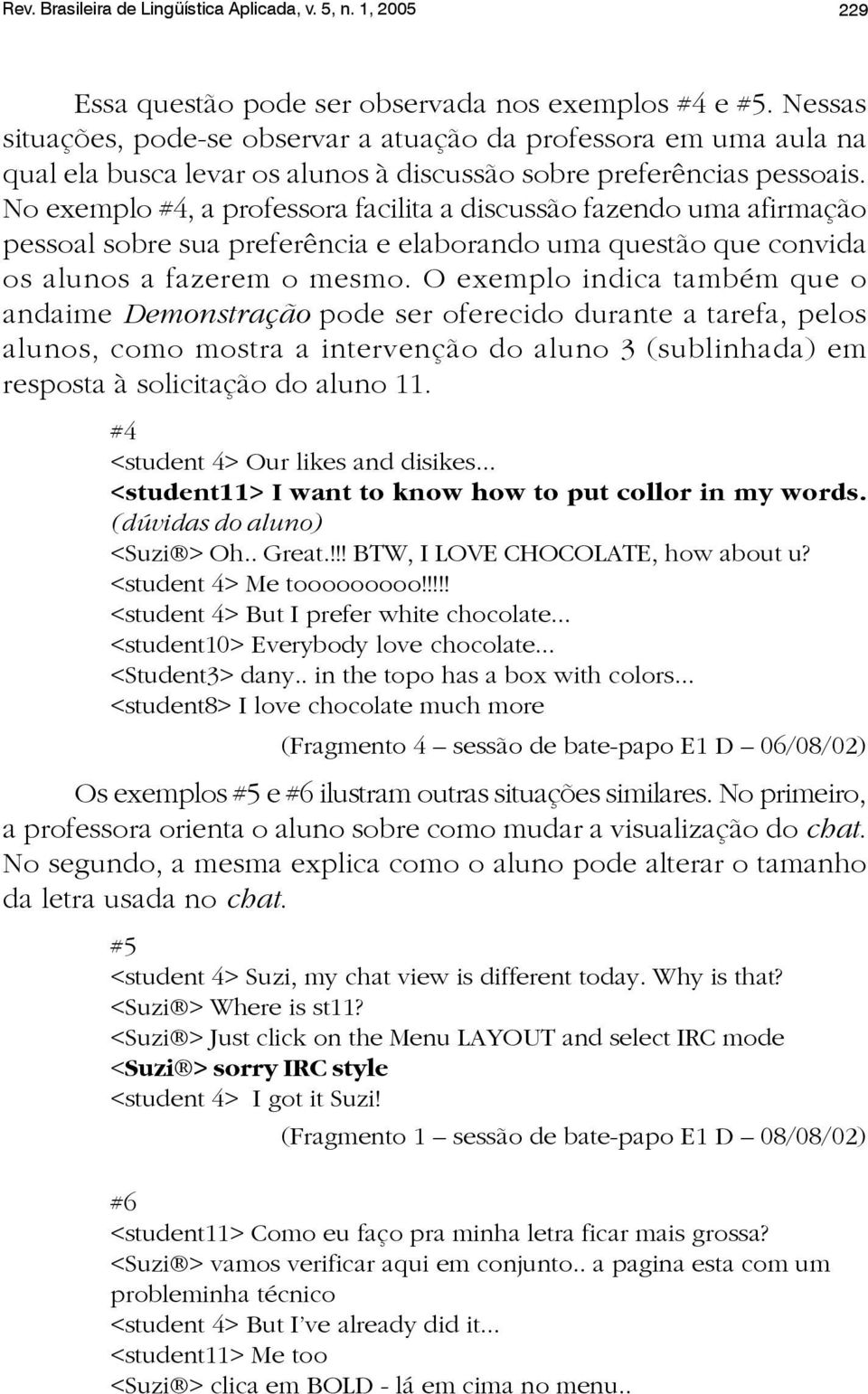 No exemplo #4, a professora facilita a discussão fazendo uma afirmação pessoal sobre sua preferência e elaborando uma questão que convida os alunos a fazerem o mesmo.