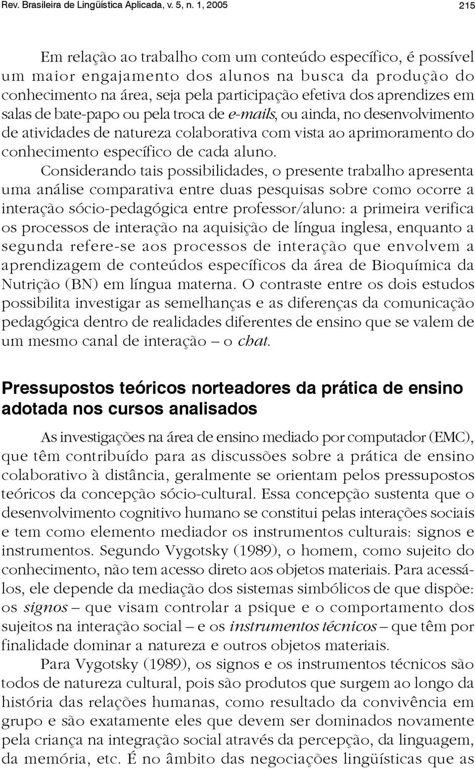 em salas de bate-papo ou pela troca de e-mails, ou ainda, no desenvolvimento de atividades de natureza colaborativa com vista ao aprimoramento do conhecimento específico de cada aluno.