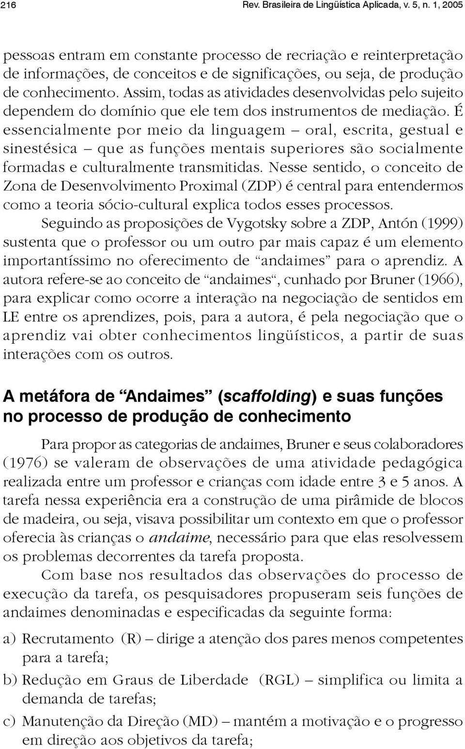 Assim, todas as atividades desenvolvidas pelo sujeito dependem do domínio que ele tem dos instrumentos de mediação.