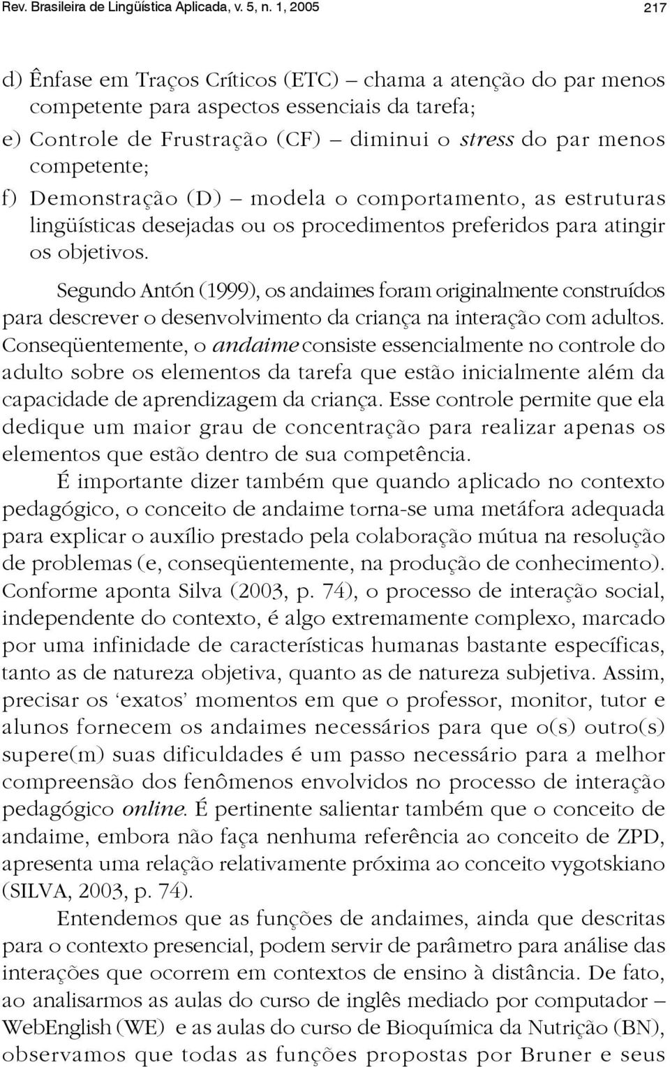 Demonstração (D) modela o comportamento, as estruturas lingüísticas desejadas ou os procedimentos preferidos para atingir os objetivos.