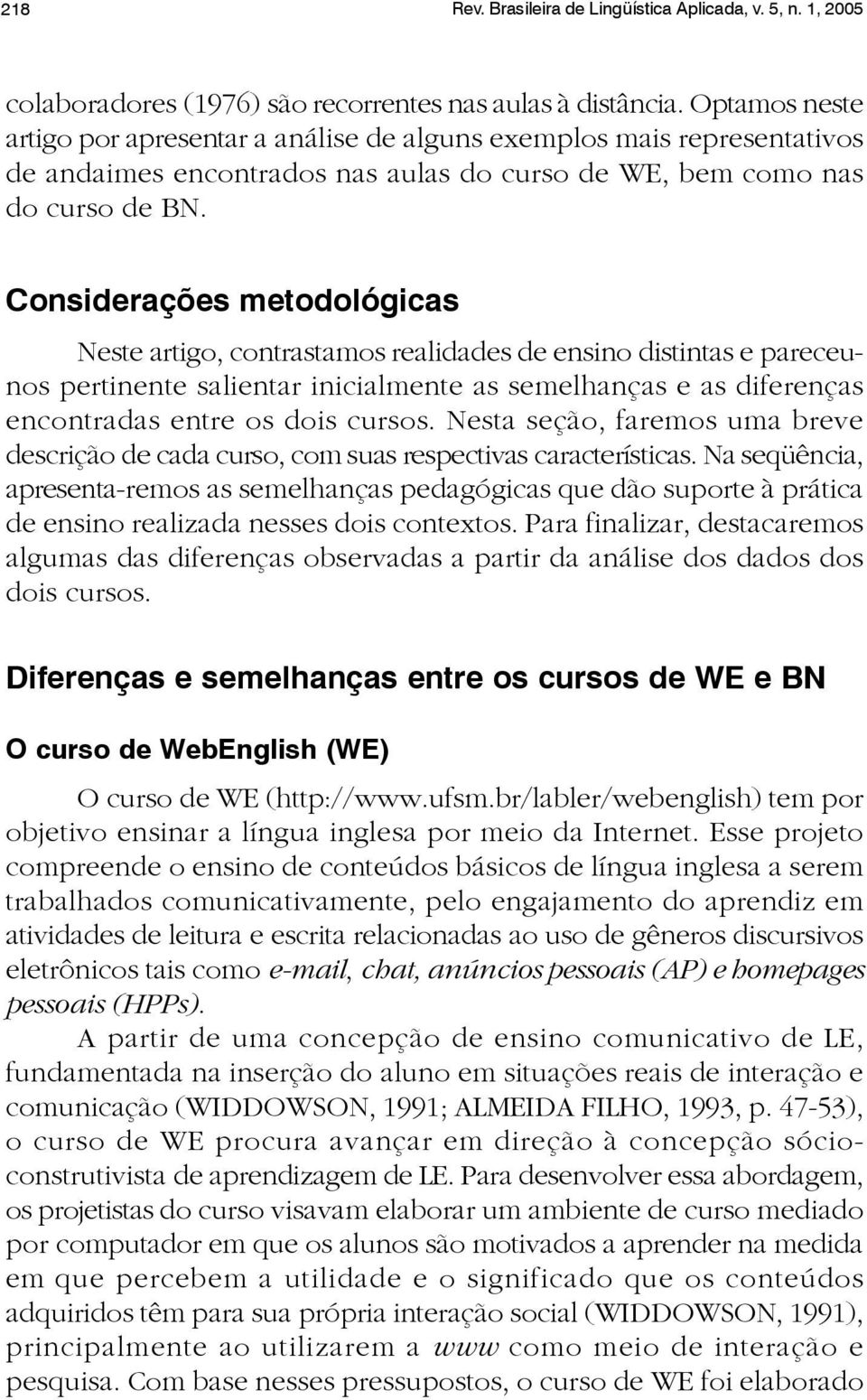 Considerações metodológicas Neste artigo, contrastamos realidades de ensino distintas e pareceunos pertinente salientar inicialmente as semelhanças e as diferenças encontradas entre os dois cursos.