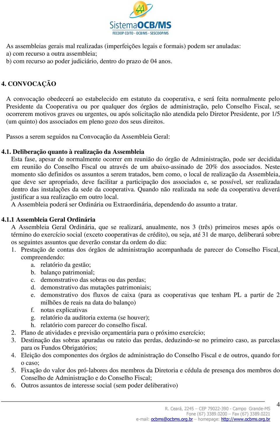 Fiscal, se ocorrerem motivos graves ou urgentes, ou após solicitação não atendida pelo Diretor Presidente, por 1/5 (um quinto) dos associados em pleno gozo dos seus direitos.