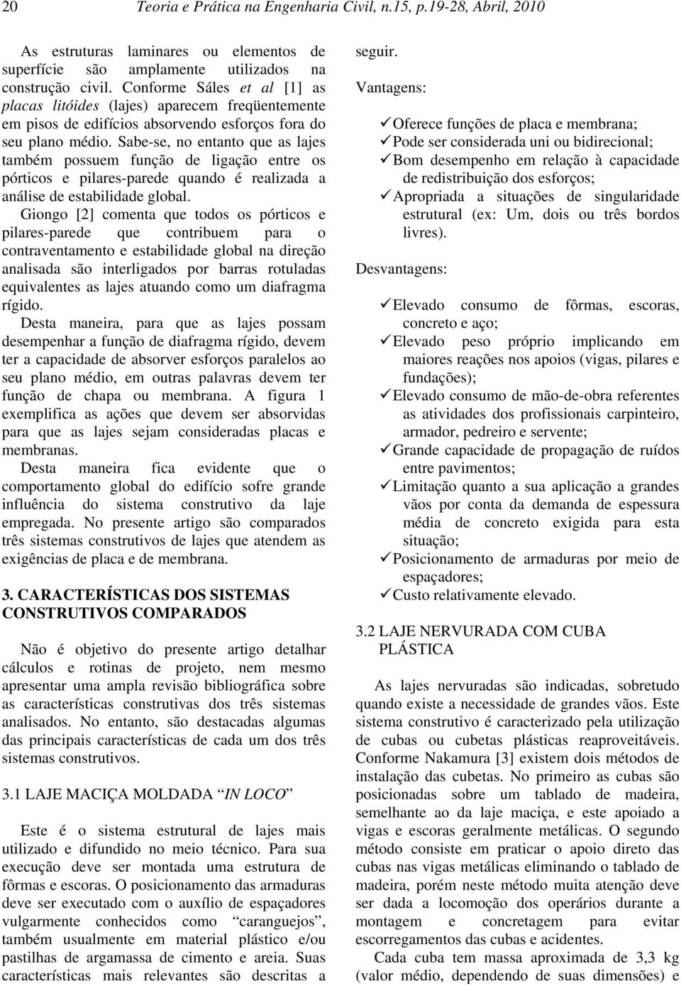 Sabe-se, no entanto que as lajes também possuem função de ligação entre os pórticos e pilares-parede quando é realizada a análise de estabilidade global.