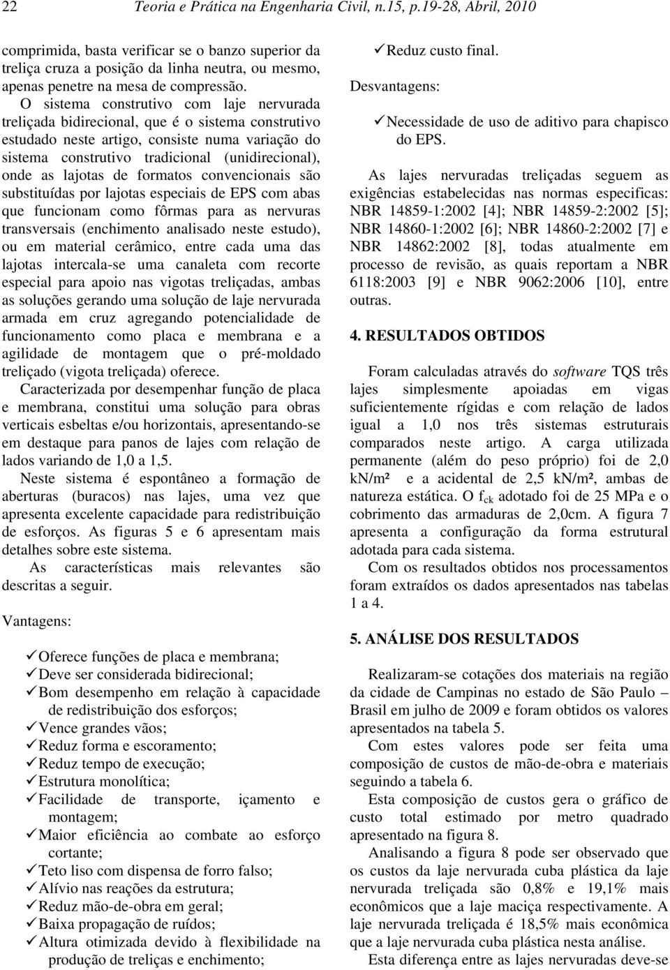 O sistema construtivo com laje nervurada treliçada bidirecional, que é o sistema construtivo estudado neste artigo, consiste numa variação do sistema construtivo tradicional (unidirecional), onde as