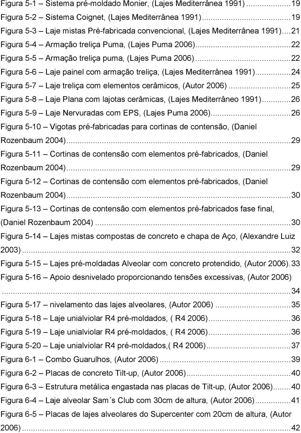 ..22 Figura 5-6 Laje painel com armação treliça, (Lajes Mediterrânea 1991)...24 Figura 5-7 Laje treliça com elementos cerâmicos, (Autor 2006).