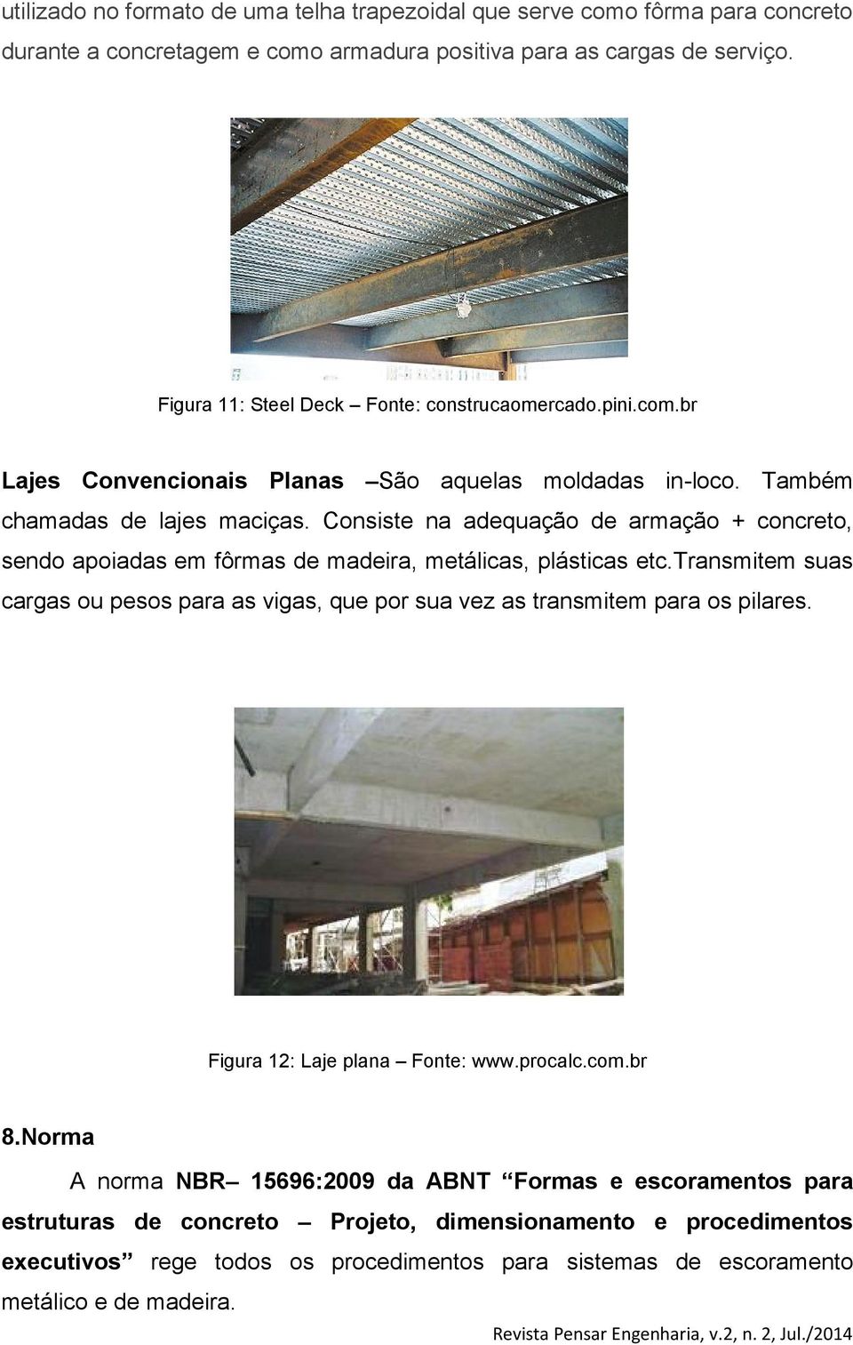 Consiste na adequação de armação + concreto, sendo apoiadas em fôrmas de madeira, metálicas, plásticas etc.