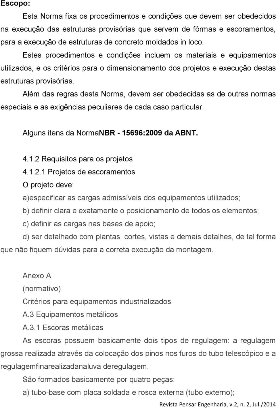 Além das regras desta Norma, devem ser obedecidas as de outras normas especiais e as exigências peculiares de cada caso particular. Alguns itens da NormaNBR - 15696:2009 da ABNT. 4.1.2 Requisitos para os projetos 4.