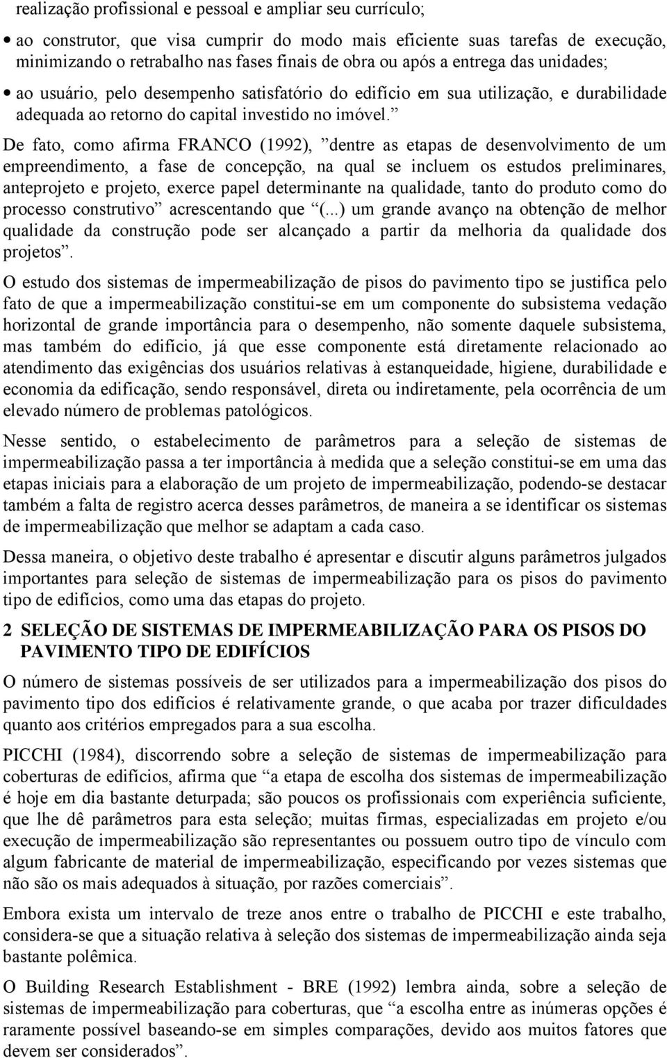 De fato, como afirma FRANCO (1992), dentre as etapas de desenvolvimento de um empreendimento, a fase de concepção, na qual se incluem os estudos preliminares, anteprojeto e projeto, exerce papel